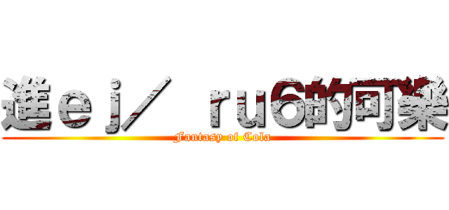進ｅｊ／ ｒｕ６的可樂 (Fantasy of Cola)