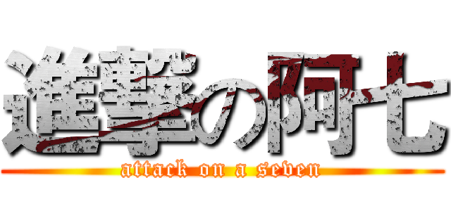 進撃の阿七 (attack on a seven)