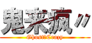 鬼来疯〃 (Ghost〃Crazy)