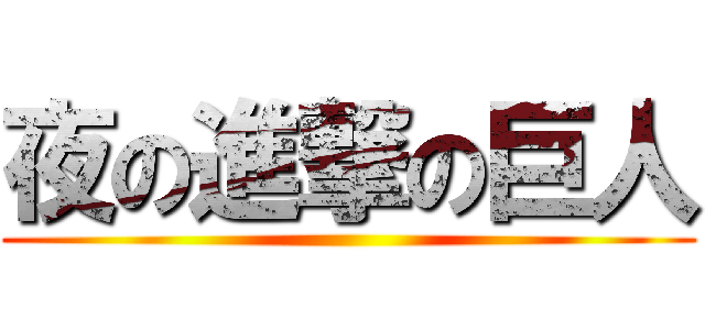 夜の進撃の巨人 ()