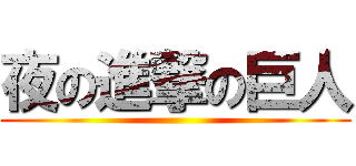 夜の進撃の巨人 ()