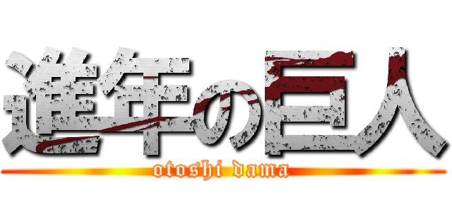 進年の巨人 (otoshi dama)