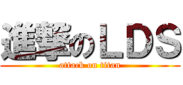 進撃のＬＤＳ (attack on titan)