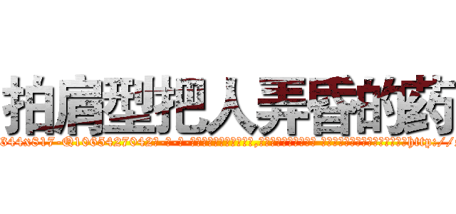 拍肩型把人弄昏的药 (拍肩型把人弄昏的药【电-话151x68344x817-Q1065427042元-吉-药-业】我们做的是长期生意,靠的是老客户长期支持 拍肩型把人弄昏的药在发表了一篇http://sngk.net/F0XakE

参考消息网我们做的是长期生意,靠的是老客户长期支持也许我们早该意识到，就连鲍勃·霍斯金斯（金球奖戏剧类电影男主角 
)