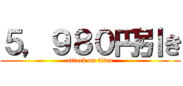 ５，９８０円引き (attack on titan)