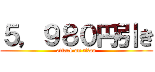 ５，９８０円引き (attack on titan)