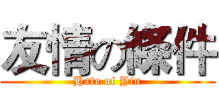 友情の條件 (Hate of Yin)