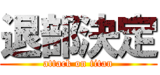 退部決定 (attack on titan)