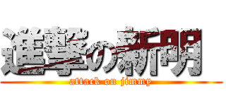 進撃の新明  (attack on jimmy)