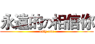 永遠的の相信你 (only one)