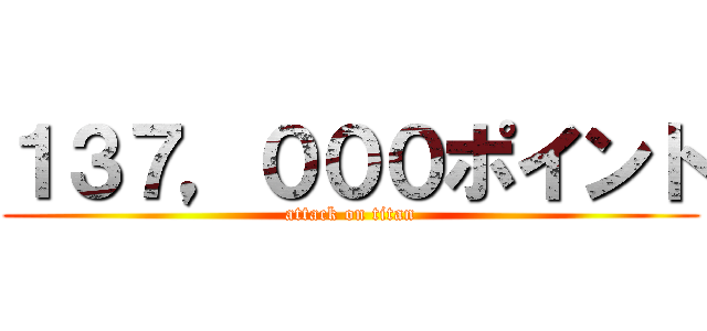 １３７，０００ポイント (attack on titan)