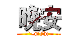 晚安 (`~night)
