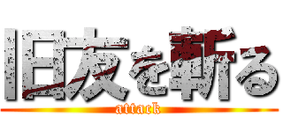 旧友を斬る (attack)