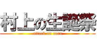 村上の生誕祭 (attack on corn)