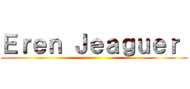 Ｅｒｅｎ Ｊｅａｇｕｅｒ  ()