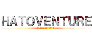 ＨＡＴＯＶＥＮＴＵＲＥ (attack on titan)