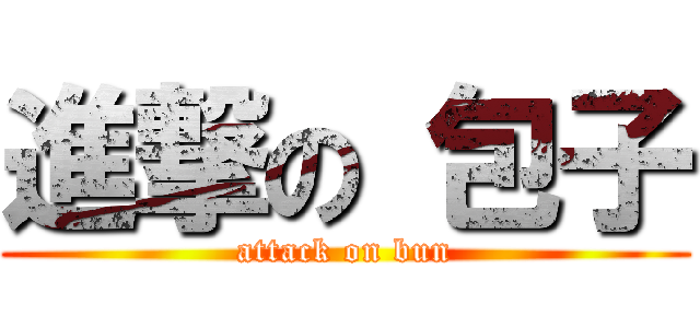 進撃の 包子 (attack on bun)