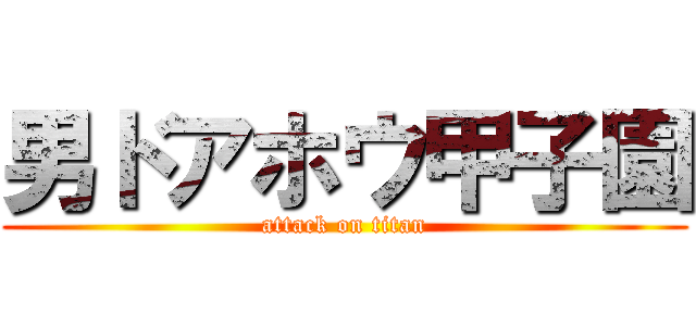 男ドアホウ甲子園 (attack on titan)