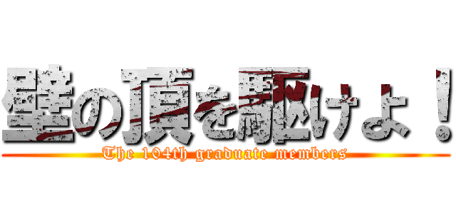 壁の頂を駆けよ！ (The 104th graduate members)
