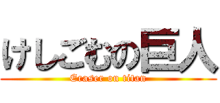 けしごむの巨人 (Eraser on titan)