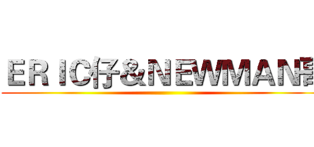 ＥＲＩＣ仔＆ＮＥＷＭＡＮ哥 ()