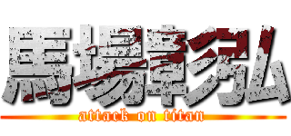 馬場彰弘 (attack on titan)