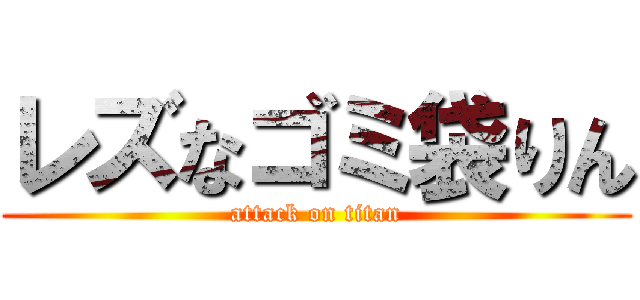 レズなゴミ袋りん (attack on titan)