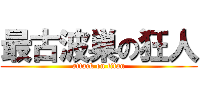 最古波巣の狂人 (attack on titan)