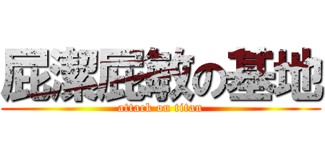 屁潔屁敏の基地 (attack on titan)