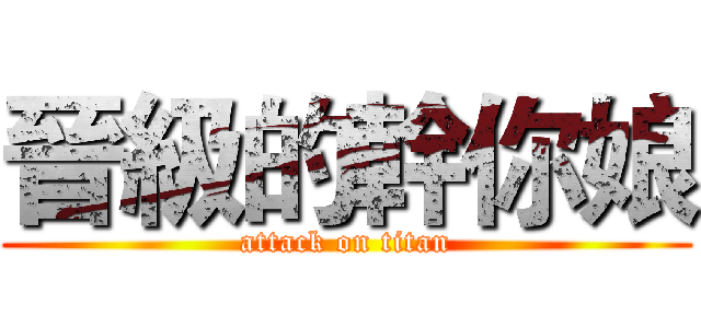 晉級的幹你娘 (attack on titan)