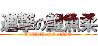 進撃の鯉魚柔 (ATTACK ON FISH)