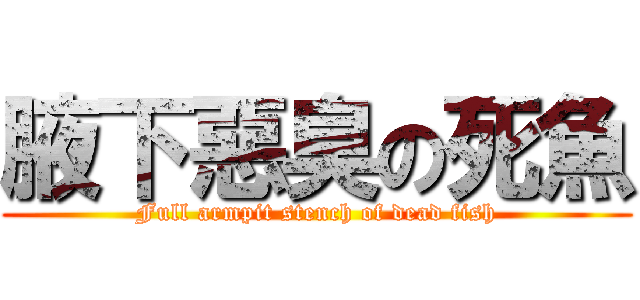 腋下惡臭の死魚 (Full armpit stench of dead fish)