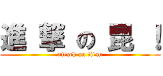 進 撃 の 昆 ！ (attack on titan)