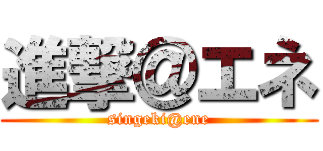 進撃＠エネ (singeki@ene)