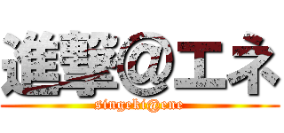 進撃＠エネ (singeki@ene)