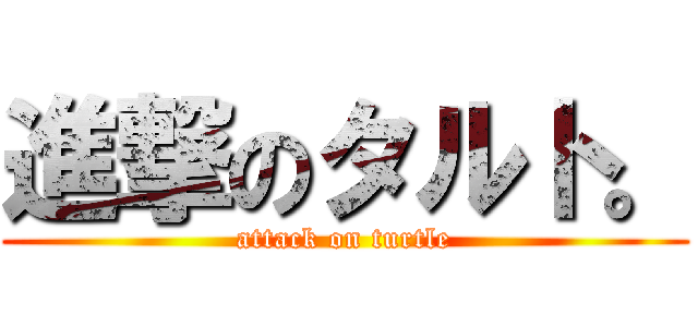 進撃のタルト。 (attack on turtle)