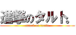 進撃のタルト。 (attack on turtle)