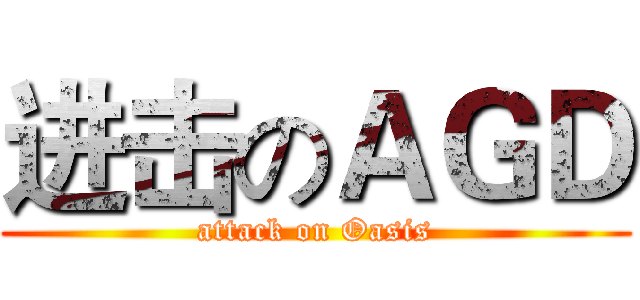 进击のＡＧＤ (attack on Oasis)