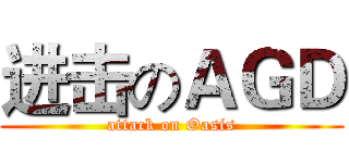 进击のＡＧＤ (attack on Oasis)