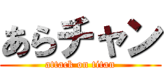 あらチャン (attack on titan)
