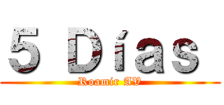５ Ｄíａｓ  (Roamir AV)