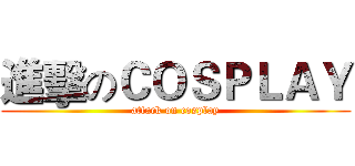進擊のＣＯＳＰＬＡＹ (attack on cosplay)