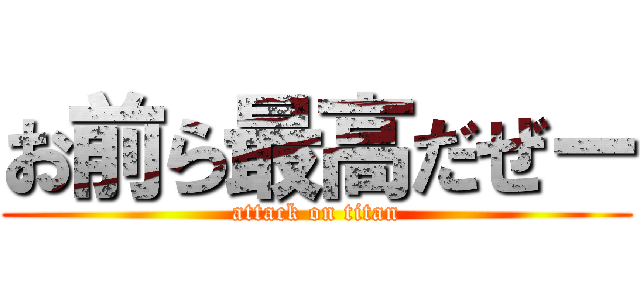 お前ら最高だぜー (attack on titan)