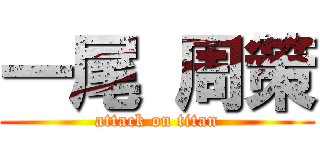 一尾 周策 (attack on titan)