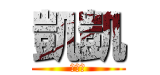 凱凱 (？？？)