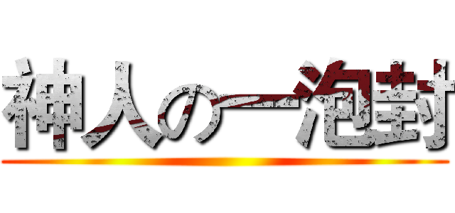 神人の一泡封 ()