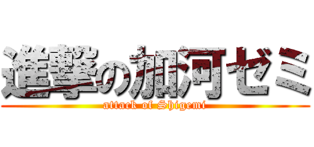 進撃の加河ゼミ (attack of Shigemi)