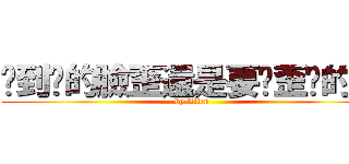嗆到你的臉歪還是要嗆歪你的臉 (by Allen)