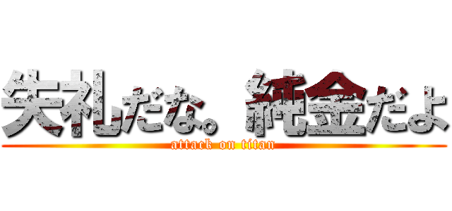 失礼だな。純金だよ (attack on titan)