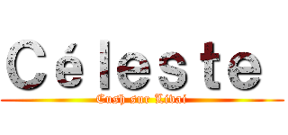 Ｃéｌｅｓｔｅ  (Cush sur Livai)